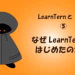 【LearnTernと学習⑤】なぜLearnTernをはじめたのか？